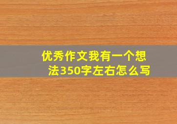 优秀作文我有一个想法350字左右怎么写