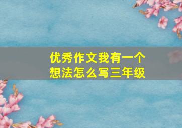 优秀作文我有一个想法怎么写三年级