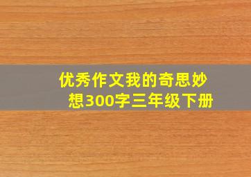 优秀作文我的奇思妙想300字三年级下册