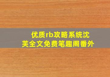 优质rb攻略系统沈芙全文免费笔趣阁番外