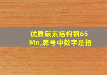 优质碳素结构钢65Mn,牌号中数字是指