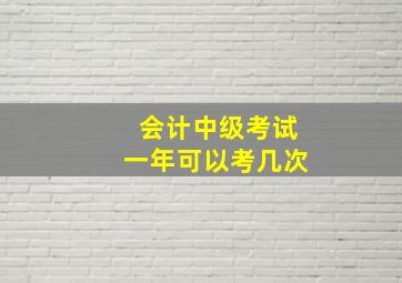 会计中级考试一年可以考几次