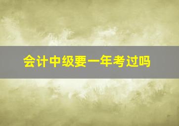 会计中级要一年考过吗