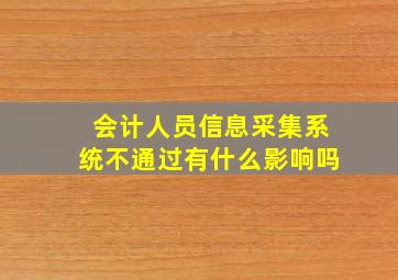 会计人员信息采集系统不通过有什么影响吗