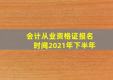 会计从业资格证报名时间2021年下半年