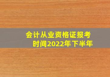 会计从业资格证报考时间2022年下半年