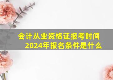 会计从业资格证报考时间2024年报名条件是什么