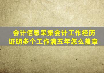 会计信息采集会计工作经历证明多个工作满五年怎么盖章