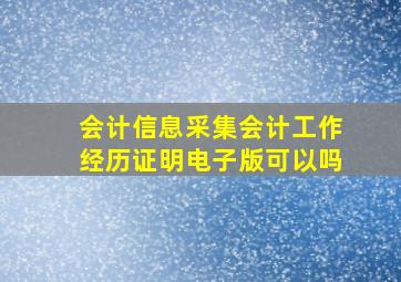 会计信息采集会计工作经历证明电子版可以吗