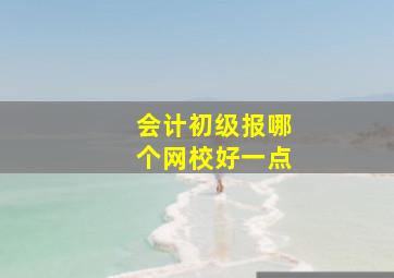 会计初级报哪个网校好一点