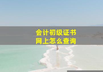 会计初级证书网上怎么查询