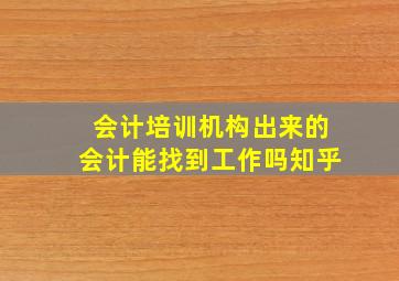 会计培训机构出来的会计能找到工作吗知乎