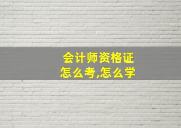 会计师资格证怎么考,怎么学