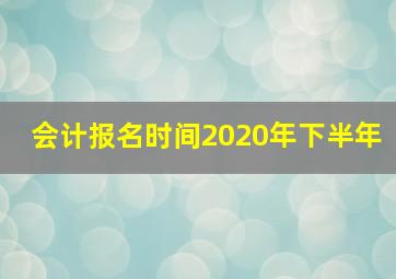 会计报名时间2020年下半年