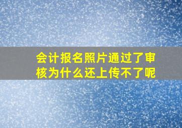 会计报名照片通过了审核为什么还上传不了呢