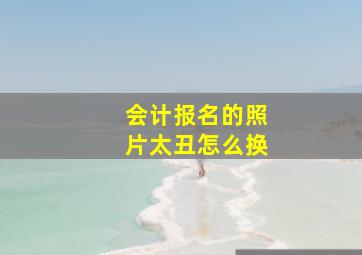 会计报名的照片太丑怎么换