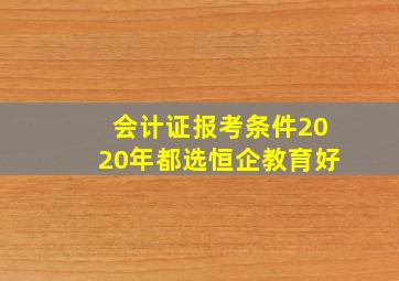 会计证报考条件2020年都选恒企教育好