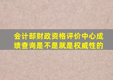 会计部财政资格评价中心成绩查询是不是就是权威性的