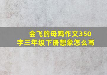 会飞的母鸡作文350字三年级下册想象怎么写