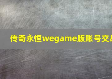 传奇永恒wegame版账号交易