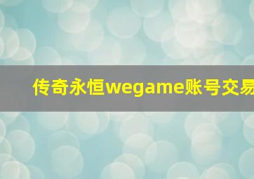 传奇永恒wegame账号交易