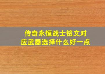 传奇永恒战士铭文对应武器选择什么好一点