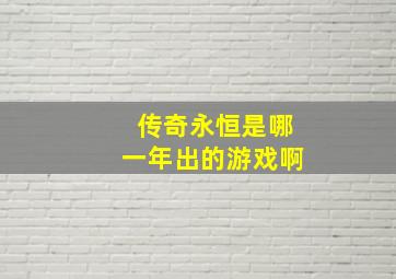 传奇永恒是哪一年出的游戏啊