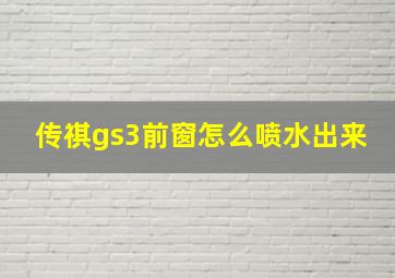 传祺gs3前窗怎么喷水出来