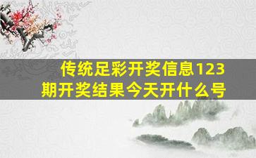 传统足彩开奖信息123期开奖结果今天开什么号