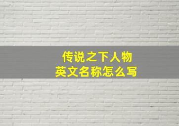 传说之下人物英文名称怎么写