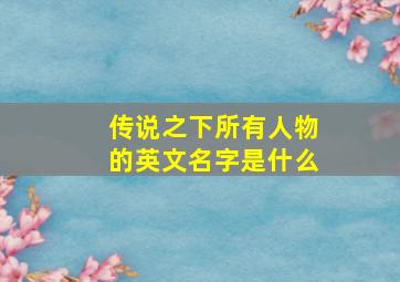 传说之下所有人物的英文名字是什么