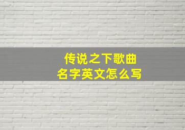 传说之下歌曲名字英文怎么写