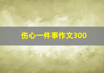 伤心一件事作文300