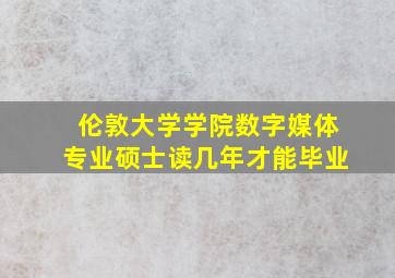 伦敦大学学院数字媒体专业硕士读几年才能毕业