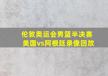 伦敦奥运会男篮半决赛美国vs阿根廷录像回放