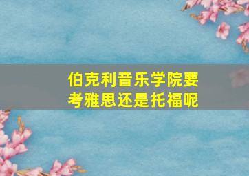 伯克利音乐学院要考雅思还是托福呢