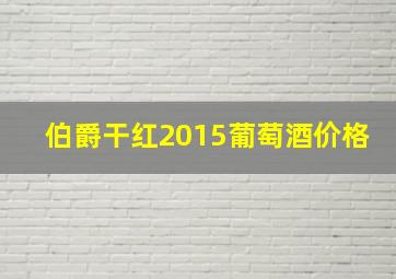 伯爵干红2015葡萄酒价格