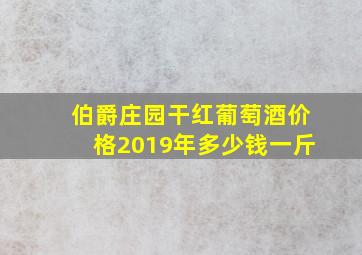 伯爵庄园干红葡萄酒价格2019年多少钱一斤