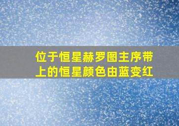 位于恒星赫罗图主序带上的恒星颜色由蓝变红