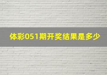 体彩051期开奖结果是多少