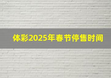 体彩2025年春节停售时间