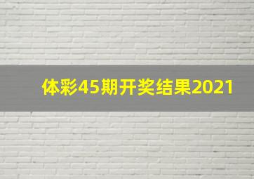 体彩45期开奖结果2021