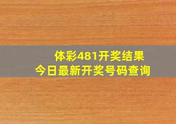 体彩481开奖结果今日最新开奖号码查询