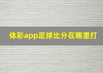 体彩app足球比分在哪里打