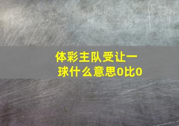 体彩主队受让一球什么意思0比0