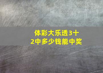 体彩大乐透3十2中多少钱能中奖