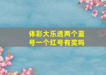 体彩大乐透两个蓝号一个红号有奖吗