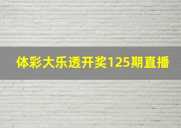 体彩大乐透开奖125期直播