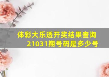 体彩大乐透开奖结果查询21031期号码是多少号