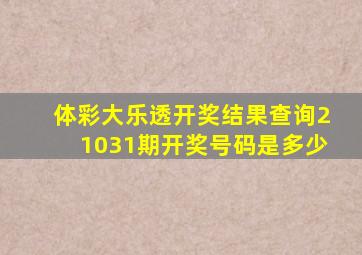 体彩大乐透开奖结果查询21031期开奖号码是多少